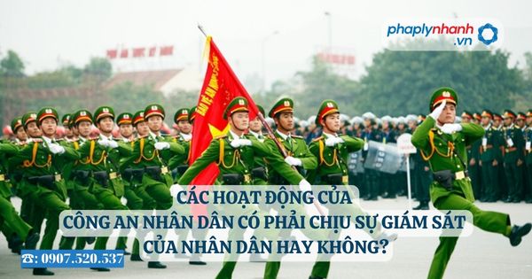 Các hoạt động của công an nhân dân có phải chịu sự giám sát của nhân dân hay không? 24 Các hoạt động của công an nhân dân có phải chịu sự giám sát của nhân dân hay không - Tư vấn, hỗ trợ pháp lý nhanh