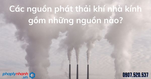 Các nguồn phát thải khí nhà kính gồm những nguồn nào? 1 Các nguồn phát thải khí nhà kính gồm những nguồn nào - tư vấn hỗ trợ pháp lý nhanh