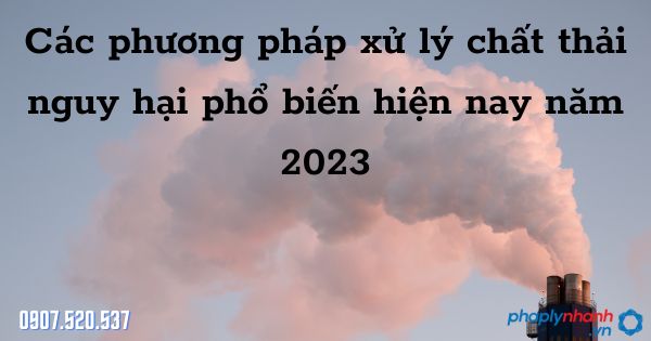 Các phương pháp xử lý chất thải nguy hại phổ biến hiện nay năm 2023 1 Các phương pháp xử lý chất thải nguy hại phổ biến hiện nay năm 2023 - tư vấn hỗ trợ pháp lý nhanh