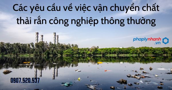 Các yêu cầu về việc vận chuyển chất thải rắn công nghiệp thông thường 1 Các yêu cầu về việc vận chuyển chất thải rắn công nghiệp thông thường - tư vấn hỗ trợ pháp lý nhanh