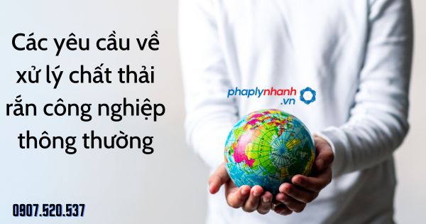 Các yêu cầu về xử lý chất thải rắn công nghiệp thông thường được quy định thế nào? 13 Các yêu cầu về xử lý chất thải rắn công nghiệp thông thường - tư vấn hỗ trợ pháp lý nhanh