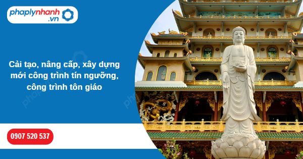 Cải tạo, nâng cấp, xây dựng mới công trình tín ngưỡng, công trình tôn giáo 1 Cải tạo, nâng cấp, xây dựng mới công trình tín ngưỡng, công trình tôn giáo-Hỗ trợ, tư vấn pháp lý nhanh