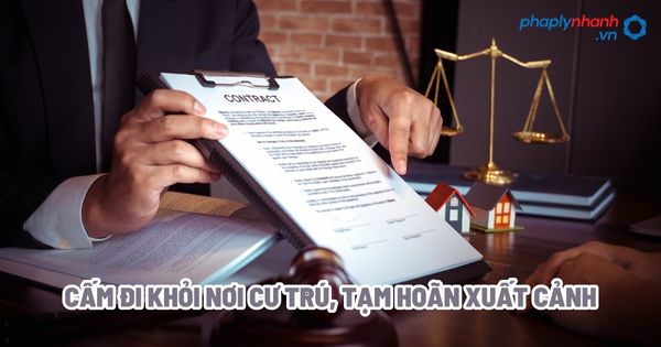 Cấm đi khỏi nơi cư trú, tạm hoãn xuất cảnh - Tư vấn, hỗ trợ pháp lý nhanh