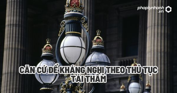 Căn cứ để kháng nghị theo thủ tục tái thẩm? 1 Căn cứ để kháng nghị theo thủ tục tái thẩm - Tư vấn, hỗ trợ pháp lý nhanh