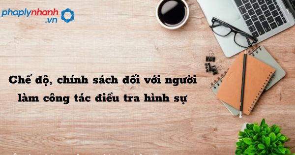 Chế độ, chính sách đối với người làm công tác điều tra hình sự như thế nào? 1 Chế độ, chính sách đối với người làm công tác điều tra hình sự - hỗ trợ, tư vấn pháp lý nhanh