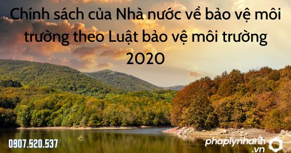 Chính sách của Nhà nước về bảo vệ môi trường theo Luật bảo vệ môi trường 2020 - tư vấn hỗ trợ pháp lý nhanh