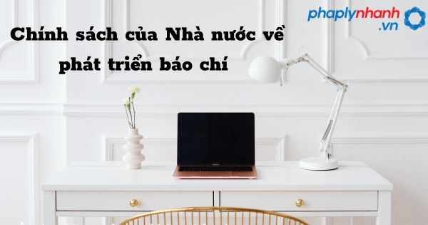Chính sách của Nhà nước về phát triển báo chí như thế nào? 1 Chính sách của Nhà nước về phát triển báo chí - hỗ trợ, tư vấn pháp lý nhanh