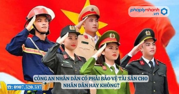 Công an nhân dân có phải bảo vệ tài sản cho nhân dân hay không? 1 Công an nhân dân có phải bảo vệ tài sản cho nhân dân hay không?
