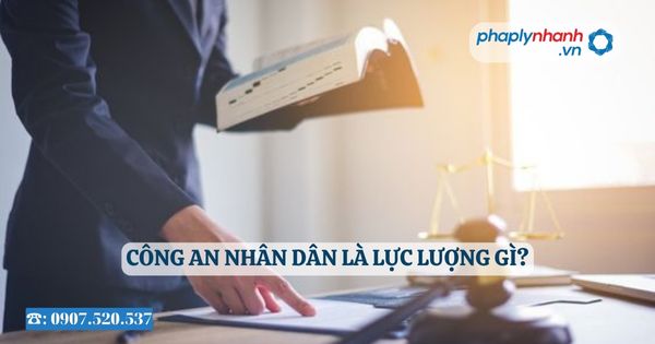 Công an nhân dân là lực lượng gì? 19 Công an nhân dân là lực lượng gì - Tư vấn, hỗ trợ pháp lý nhanh