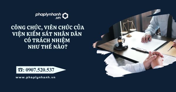 Công chức, viên chức của Viện kiểm sát nhân dân có trách nhiệm như thế nào? 12 Công chức, viên chức của Viện kiểm sát nhân dân có trách nhiệm như thế nào - Tư vấn, hỗ trợ pháp lý nhanh