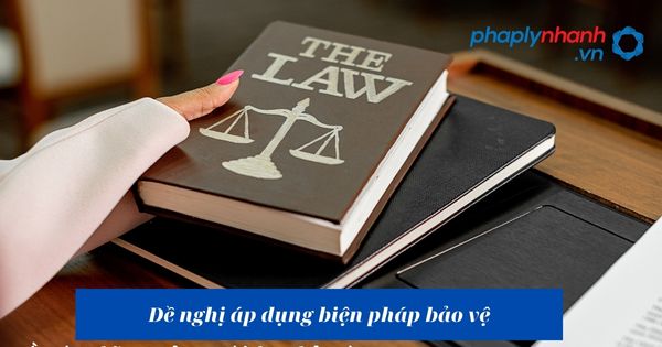 Đề nghị áp dụng biện pháp bảo vệ như thế nào? 1 Đề nghị áp dụng biện pháp bảo vệ - hỗ trợ, tư vấn pháp lý nhanh