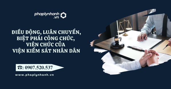 Điều động, luân chuyển, biệt phái công chức, viên chức của Viện kiểm sát nhân dân 25 Điều động, luân chuyển, biệt phái công chức, viên chức của Viện kiểm sát nhân dân - Tư vấn hỗ trợ pháp lý nhanh