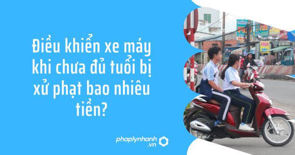 Điều khiển xe máy khi chưa đủ tuổi bị xử phạt bao nhiêu tiền? 1 Điều khiển xe máy khi chưa đủ tuổi bị xử phạt bao nhiêu tiền?