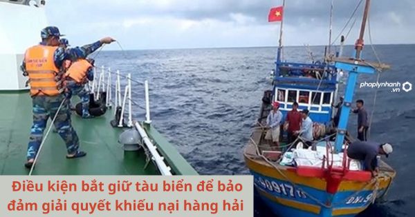 Điều kiện bắt giữ tàu biển để bảo đảm giải quyết khiếu nại hàng hải là gì? 1 Điều kiện bắt giữ tàu biển để bảo đảm giải quyết khiếu nại hàng hải