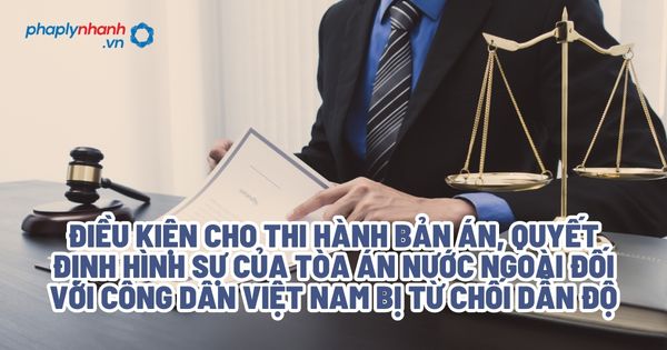 Điều kiện cho thi hành bản án, quyết định hình sự của Tòa án nước ngoài đối với công dân Việt Nam bị từ chối dẫn độ? 1 Điều kiện cho thi hành bản án, quyết định hình sự của Tòa án nước ngoài đối với công dân Việt Nam bị từ chối dẫn độ - Tư vấn, hỗ trợ pháp lý nhanh