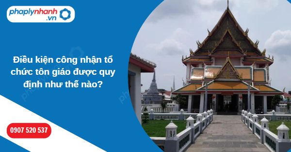 Điều kiện công nhận tổ chức tôn giáo được quy định như thế nào? 1 Điều kiện công nhận tổ chức tôn giáo được quy định như thế nào-Hỗ trợ, tư vấn pháp lý nhanh