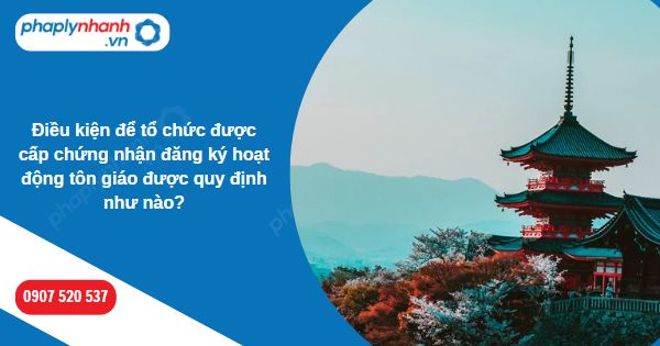 Điều kiện để tổ chức được cấp chứng nhận đăng ký hoạt động tôn giáo được quy định như nào? 1 Điều kiện để tổ chức được cấp chứng nhận đăng ký hoạt động tôn giáo được quy định như nào-Hỗ trợ, tư vấn pháp lý nhanh