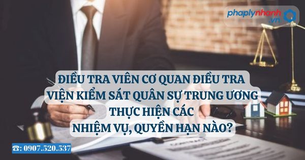 Điều tra viên Cơ quan điều tra Viện kiểm sát quân sự trung ương thực hiện các nhiệm vụ, quyền hạn nào? 28 Điều tra viên Cơ quan điều tra Viện kiểm sát quân sự trung ương thực hiện các nhiệm vụ, quyền hạn nào - Tư vấn, hỗ trợ pháp lý nhanh