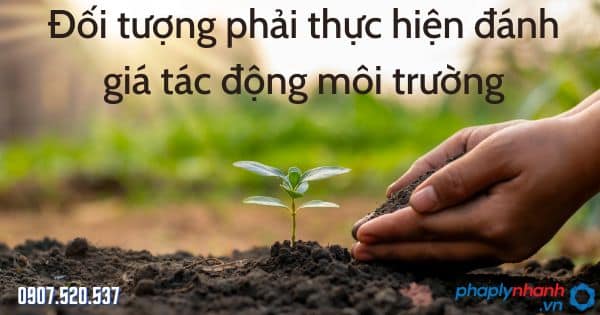 Đối tượng phải thực hiện đánh giá tác động môi trường theo Luật bảo vệ môi trường 2020 1 Đối tượng phải thực hiện đánh giá tác động môi trường - tư vấn hỗ trợ pháp lý nhanh