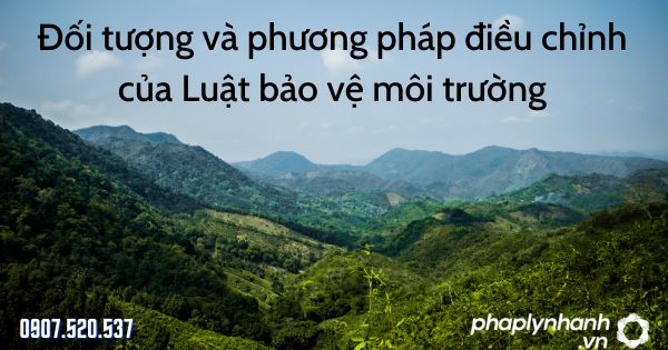 Luật bảo vệ môi trường: Đối tượng và phương pháp điều chỉnh? 1 Đối tượng và phương pháp điều chỉnh của Luật bảo vệ môi trường - tư vấn hỗ trợ pháp lý nhanh