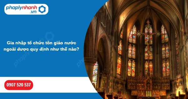 Gia nhập tổ chức tôn giáo nước ngoài được quy định như thế nào? 1 Gia nhập tổ chức tôn giáo nước ngoài được quy định như thế nào-Hỗ trợ, tư vấn pháp lý nhanh