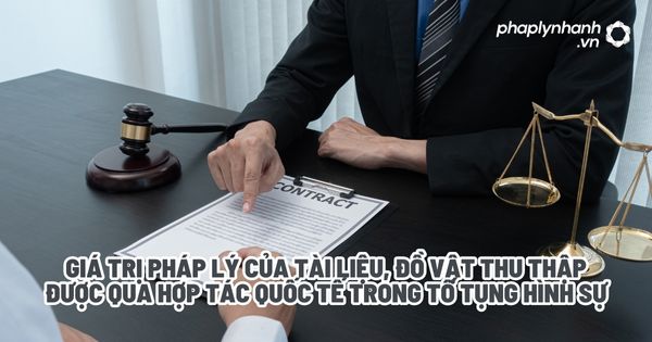 Giá trị pháp lý của tài liệu, đồ vật thu thập được qua hợp tác quốc tế trong tố tụng hình sự? 1 Giá trị pháp lý của tài liệu, đồ vật thu thập được qua hợp tác quốc tế trong tố tụng hình sự - Tư vấn, hỗ trợ pháp lý nhanh