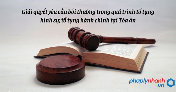 Giải quyết yêu cầu bồi thường trong quá trình tố tụng hình sự, tố tụng hành chính tại Tòa án như thế nào? 1 Giải quyết yêu cầu bồi thường trong quá trình tố tụng hình sự, tố tụng hành chính tại Tòa án - hỗ trợ, tư vấn pháp lý nhanh