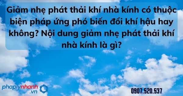 Giảm nhẹ phát thải khí nhà kính có thuộc biện pháp ứng phó biến đổi khí hậu hay không? Nội dung giảm nhẹ phát thải khí nhà kính là gì? 1 Giảm nhẹ phát thải khí nhà kính có thuộc biện pháp ứng phó biến đổi khí hậu hay không Nội dung giảm nhẹ phát thải khí nhà kính - tư vấn hỗ trợ pháp lý nhanh