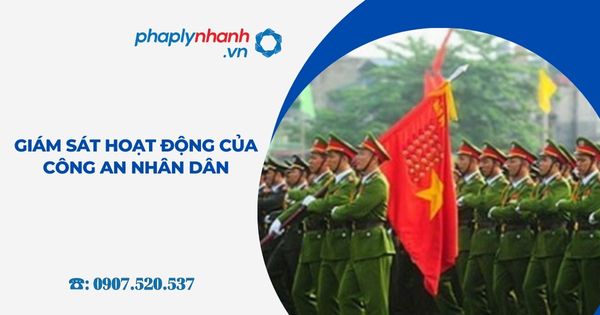 Giám sát hoạt động của Công an nhân dân 1 Giám sát hoạt động của Công an nhân dân - Tư vấn, hỗ trợ pháp lý nhanh