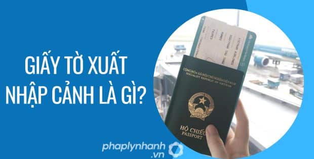 GIẤY TỜ XUẤT NHẬP CẢNH ĐƯỢC PHÁP LUẬT QUY ĐỊNH NHƯ THẾ NÀO? 1 Giấy tờ xuất nhập cảnh là gì - Tư vấn hỗ trợ phaplynhanh