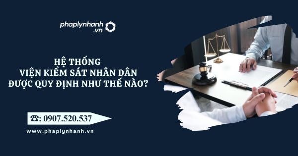 Hệ thống Viện kiểm sát nhân dân được quy định như thế nào? 1 Hệ thống Viện kiểm sát nhân dân được quy định như thế nào - Tư vấn, hỗ trợ pháp lý nhanh