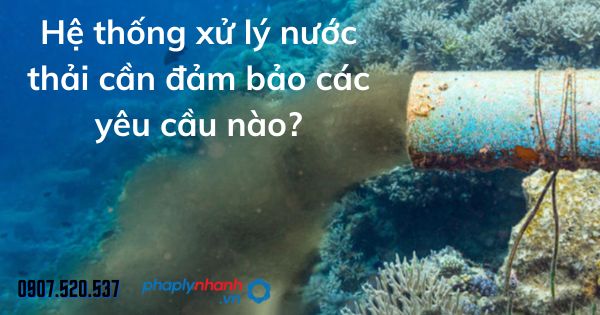 Hệ thống xử lý nước thải cần đảm bảo các yêu cầu nào? 1 Hệ thống xử lý nước thải cần đảm bảo các yêu cầu - tư vấn hỗ trợ pháp lý nhanh