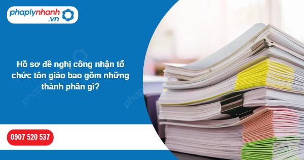 Hồ sơ đề nghị công nhận tổ chức tôn giáo bao gồm những thành phần gì? 17 Hồ sơ đề nghị công nhận tổ chức tôn giáo bao gồm những thành phần gì-Hỗ trợ, tư vấn pháp lý nhanh
