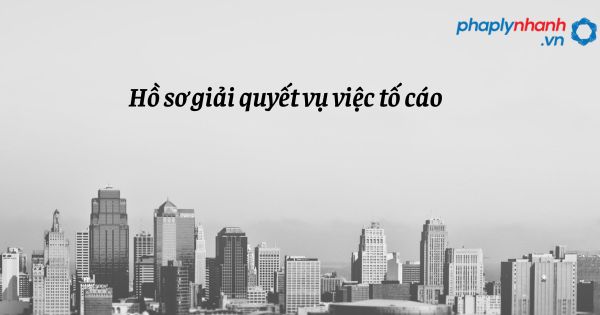 Hồ sơ giải quyết vụ việc tố cáo như thế nào? 1 Hồ sơ giải quyết vụ việc tố cáo - hỗ trợ, tư vấn pháp lý nhanh