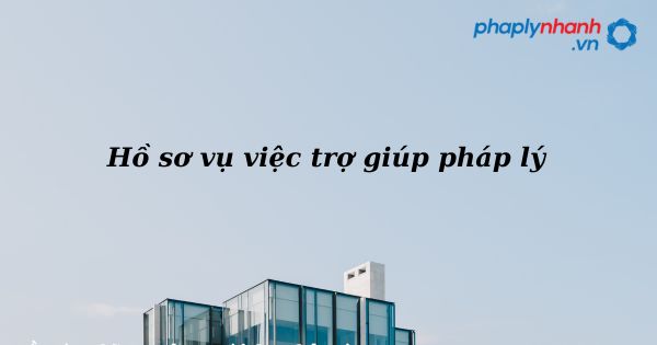 Hồ sơ vụ việc trợ giúp pháp lý như thế nào? 1 Hồ sơ vụ việc trợ giúp pháp lý - hỗ trợ, tư vấn pháp lý nhanh
