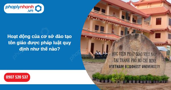 Hoạt động của cơ sở đào tạo tôn giáo được pháp luật quy định như thế nào? 1 Hoạt động của cơ sở đào tạo tôn giáo được pháp luật quy định như thế nào-Hỗ trợ, tư vấn pháp lý nhanh