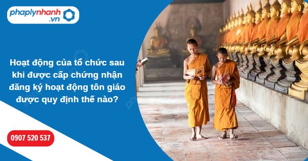 Hoạt động của tổ chức sau khi được cấp chứng nhận đăng ký hoạt động tôn giáo được quy định thế nào? 1 Hoạt động của tổ chức sau khi được cấp chứng nhận đăng ký hoạt động tôn giáo được quy định thế nào-Hỗ trợ, tư vấn pháp lý nhanh