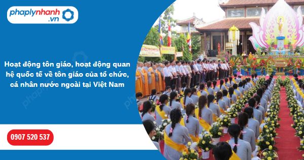 Hoạt động tôn giáo, hoạt động quan hệ quốc tế về tôn giáo của tổ chức, cá nhân nước ngoài tại Việt Nam 1 Hoạt động tôn giáo, hoạt động quan hệ quốc tế về tôn giáo của tổ chức, cá nhân nước ngoài tại Việt Nam-Hỗ trợ, tư vấn pháp lý nhanh