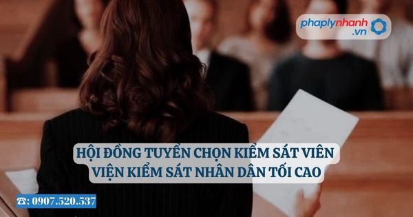 Hội đồng tuyển chọn Kiểm sát viên Viện kiểm sát nhân dân tối cao 10 Hội đồng tuyển chọn Kiểm sát viên Viện kiểm sát nhân dân tối cao - Tư vấn, hỗ trợ pháp lý nhanh