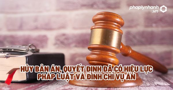 Hủy bản án, quyết định đã có hiệu lực pháp luật và đình chỉ vụ án - Tư vấn, hỗ trợ pháp lý nhanh