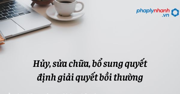 Hủy, sửa chữa, bổ sung quyết định giải quyết bồi thường được quy định như thế nào? 1 Hủy, sửa chữa, bổ sung quyết định giải quyết bồi thường - hỗ trợ, tư vấn pháp lý nhanh