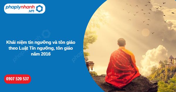 Khái niệm tín ngưỡng và tôn giáo theo Luật Tín ngưỡng, tôn giáo năm 2016 1 Khái niệm tín ngưỡng và tôn giáo theo Luật Tín ngưỡng, tôn giáo năm 2016-Hỗ trợ, tư vấn pháp lý nhanh