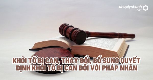 Khởi tố bị can, thay đổi, bổ sung quyết định khởi tố bị can đối với pháp nhân? 1 Khởi tố bị can, thay đổi, bổ sung quyết định khởi tố bị can đối với pháp nhân - Tư vấn, hỗ trợ pháp lý nhanh