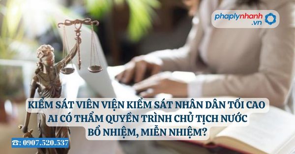 Kiểm sát viên Viện kiểm sát nhân dân tối cao ai có thẩm quyền trình Chủ tịch nước bổ nhiệm, miễn nhiệm? 18 Kiểm sát viên Viện kiểm sát nhân dân tối cao ai có thẩm quyền trình Chủ tịch nước bổ nhiệm, miễn nhiệm - Tư vấn, hỗ trợ pháp lý nhanh