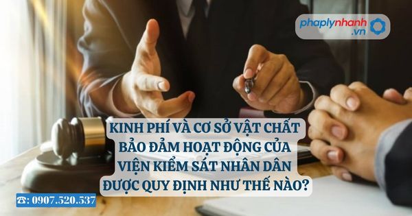 Kinh phí và cơ sở vật chất bảo đảm hoạt động của viện kiểm sát nhân dân được quy định như thế nào? 9 Kinh phí và cơ sở vật chất bảo đảm hoạt động của viện kiểm sát nhân dân được quy định như thế nào - Tư vấn, hỗ trợ pháp lý nhanh