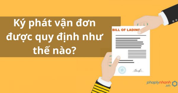 Ký phát vận đơn được quy định như thế nào?