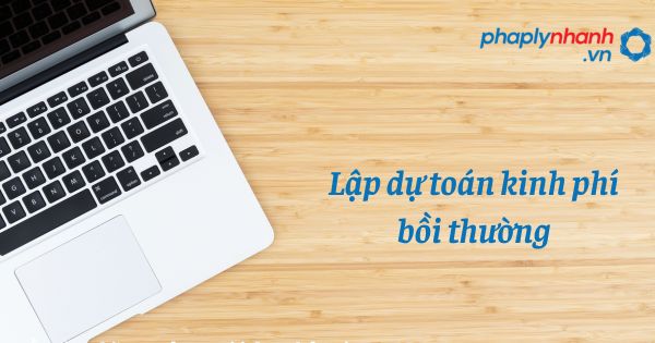 Quy định lập dự toán kinh phí bồi thường trong trách nhiệm bồi thường của Nhà nước? 35 Lập dự toán kinh phí bồi thường - hỗ trợ, tư vấn pháp lý nhanh