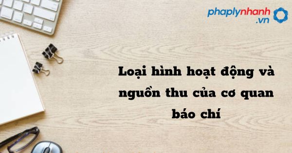 Loại hình hoạt động và nguồn thu của cơ quan báo chí - hỗ trợ, tư vấn pháp lý