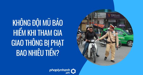Không đội mũ bảo hiểm khi tham gia giao thông bị phạt bao nhiêu tiền? 1 Không đội mũ bảo hiểm khi tham gia giao thông bị phạt bao nhiêu tiền?