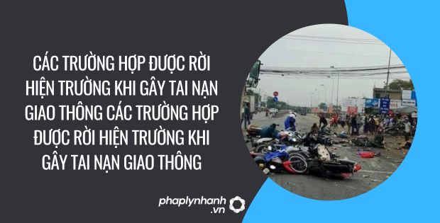 Các trường hợp được rời hiện trường khi gây tai nạn giao thông 1 Các trường hợp được rời hiện trường khi gây tai nạn giao thông - PHAPLYNHANH.VN